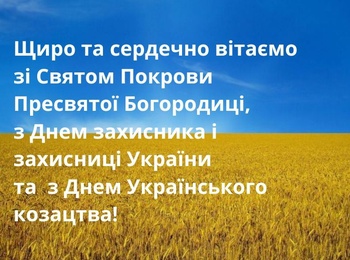 Щиро та сердечно  вітаємо зі Святом Покрови Пресвятої Богородиці, Днем захисника і захисниці України та Днем Українського козацтва!